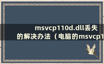 msvcp110d.dll丢失的解决办法（电脑的msvcp110.dll丢失）