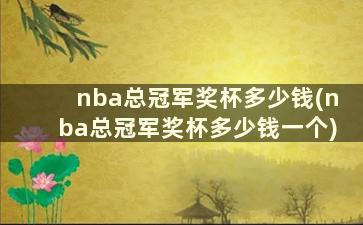 nba总冠军奖杯多少钱(nba总冠军奖杯多少钱一个)