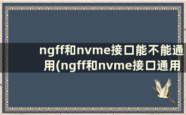 ngff和nvme接口能不能通用(ngff和nvme接口通用吗)