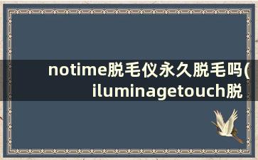 notime脱毛仪永久脱毛吗(iluminagetouch脱毛仪和pro)