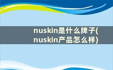 nuskin是什么牌子(nuskin产品怎么样)