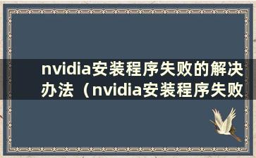 nvidia安装程序失败的解决办法（nvidia安装程序失败怎么办）