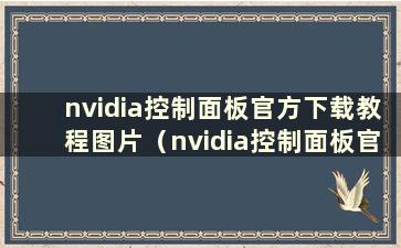 nvidia控制面板官方下载教程图片（nvidia控制面板官方下载教程百度云）