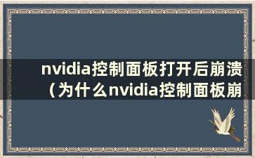 nvidia控制面板打开后崩溃（为什么nvidia控制面板崩溃）