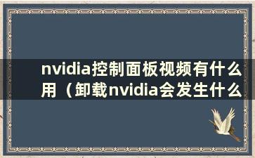 nvidia控制面板视频有什么用（卸载nvidia会发生什么）