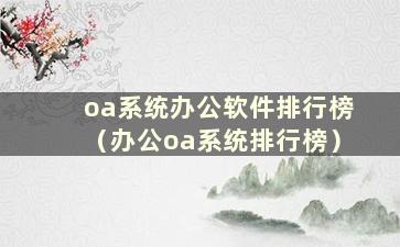 oa系统办公软件排行榜（办公oa系统排行榜）