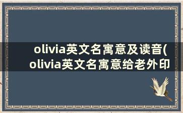 olivia英文名寓意及读音(olivia英文名寓意给老外印象)