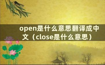 open是什么意思翻译成中文（close是什么意思）