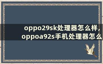 oppo29sk处理器怎么样,oppoa92s手机处理器怎么样