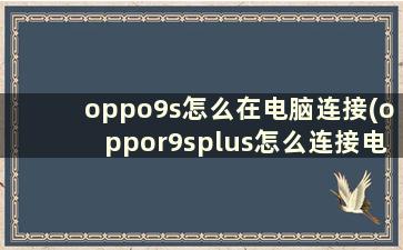 oppo9s怎么在电脑连接(oppor9splus怎么连接电脑)