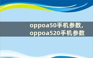 oppoa50手机参数,oppoa520手机参数