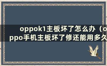 oppok1主板坏了怎么办（oppo手机主板坏了修还能用多久）