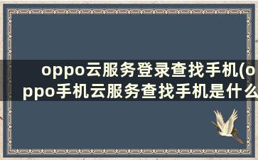 oppo云服务登录查找手机(oppo手机云服务查找手机是什么意思)