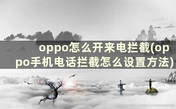 oppo怎么开来电拦截(oppo手机电话拦截怎么设置方法)