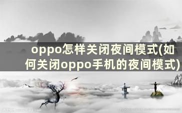 oppo怎样关闭夜间模式(如何关闭oppo手机的夜间模式)