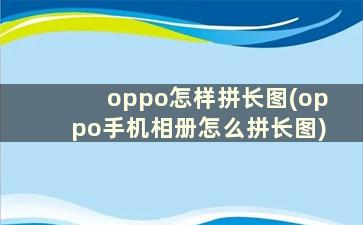 oppo怎样拼长图(oppo手机相册怎么拼长图)