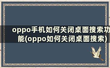 oppo手机如何关闭桌面搜索功能(oppo如何关闭桌面搜索)