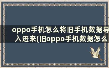 oppo手机怎么将旧手机数据导入进来(旧oppo手机数据怎么导到新手机)