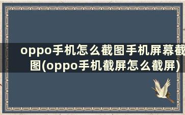 oppo手机怎么截图手机屏幕截图(oppo手机截屏怎么截屏)