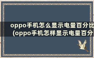 oppo手机怎么显示电量百分比(oppo手机怎样显示电量百分比)