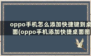 oppo手机怎么添加快捷键到桌面(oppo手机添加快捷桌面图标)