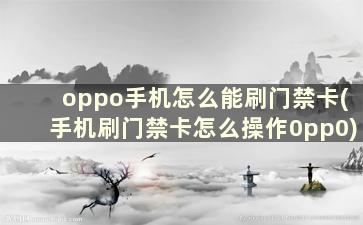 oppo手机怎么能刷门禁卡(手机刷门禁卡怎么操作0pp0)