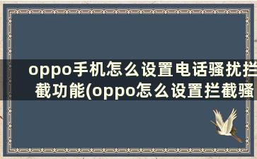 oppo手机怎么设置电话骚扰拦截功能(oppo怎么设置拦截骚扰电话的提示音)