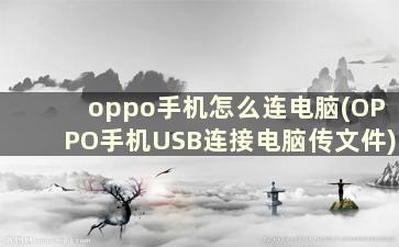 oppo手机怎么连电脑(OPPO手机USB连接电脑传文件)