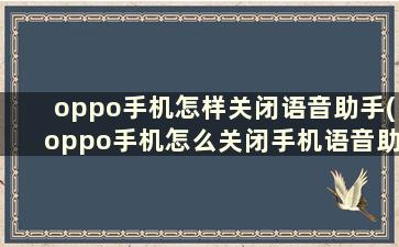 oppo手机怎样关闭语音助手(oppo手机怎么关闭手机语音助手)