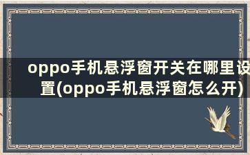 oppo手机悬浮窗开关在哪里设置(oppo手机悬浮窗怎么开)