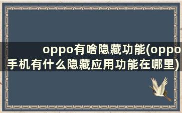 oppo有啥隐藏功能(oppo手机有什么隐藏应用功能在哪里)