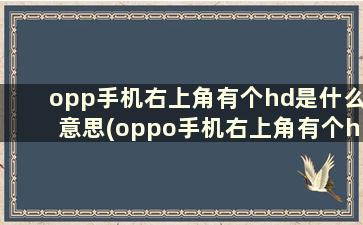 opp手机右上角有个hd是什么意思(oppo手机右上角有个hd是什么)