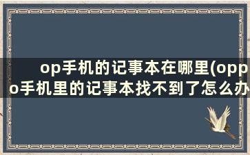 op手机的记事本在哪里(oppo手机里的记事本找不到了怎么办)