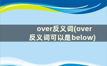 over反义词(over反义词可以是below)