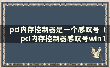 pci内存控制器是一个感叹号（pci内存控制器感叹号win10）