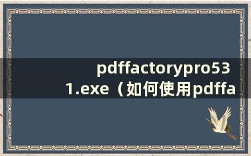 pdffactorypro531.exe（如何使用pdffactorypro）