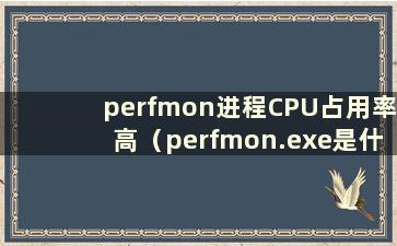 perfmon进程CPU占用率高（perfmon.exe是什么进程）