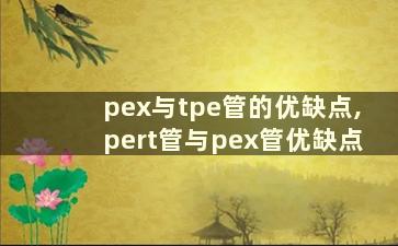 pex与tpe管的优缺点,pert管与pex管优缺点