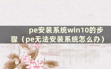 pe安装系统win10的步骤（pe无法安装系统怎么办）