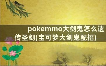 pokemmo大剑鬼怎么遗传圣剑(宝可梦大剑鬼配招)