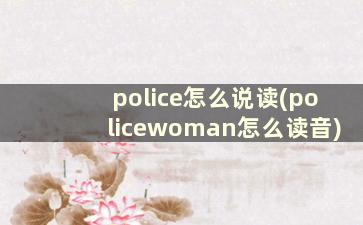 police怎么说读(policewoman怎么读音)