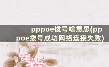 pppoe拨号啥意思(pppoe拨号成功网络连接失败)