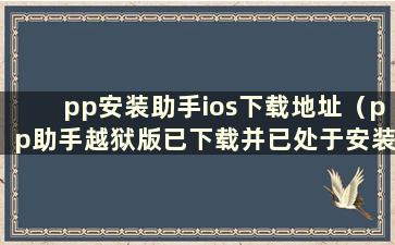 pp安装助手ios下载地址（pp助手越狱版已下载并已处于安装状态）