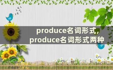 produce名词形式,produce名词形式两种