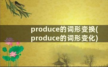 produce的词形变换(produce的词形变化)