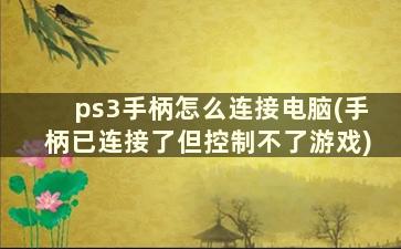 ps3手柄怎么连接电脑(手柄已连接了但控制不了游戏)