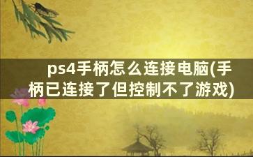 ps4手柄怎么连接电脑(手柄已连接了但控制不了游戏)