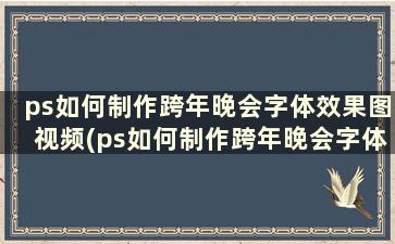 ps如何制作跨年晚会字体效果图视频(ps如何制作跨年晚会字体效果图教程)