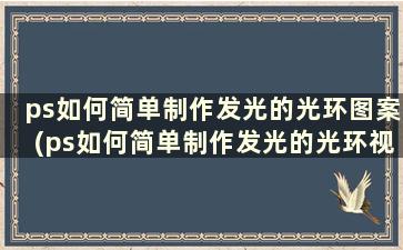 ps如何简单制作发光的光环图案(ps如何简单制作发光的光环视频)