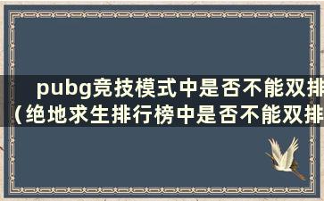 pubg竞技模式中是否不能双排（绝地求生排行榜中是否不能双排）